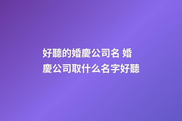 好聽的婚慶公司名 婚慶公司取什么名字好聽-第1張-公司起名-玄機派